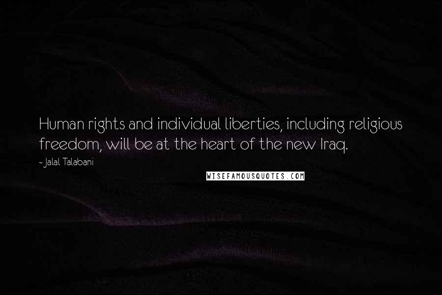 Jalal Talabani Quotes: Human rights and individual liberties, including religious freedom, will be at the heart of the new Iraq.