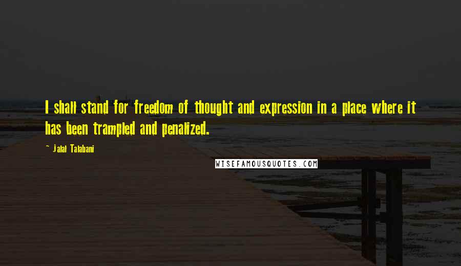 Jalal Talabani Quotes: I shall stand for freedom of thought and expression in a place where it has been trampled and penalized.