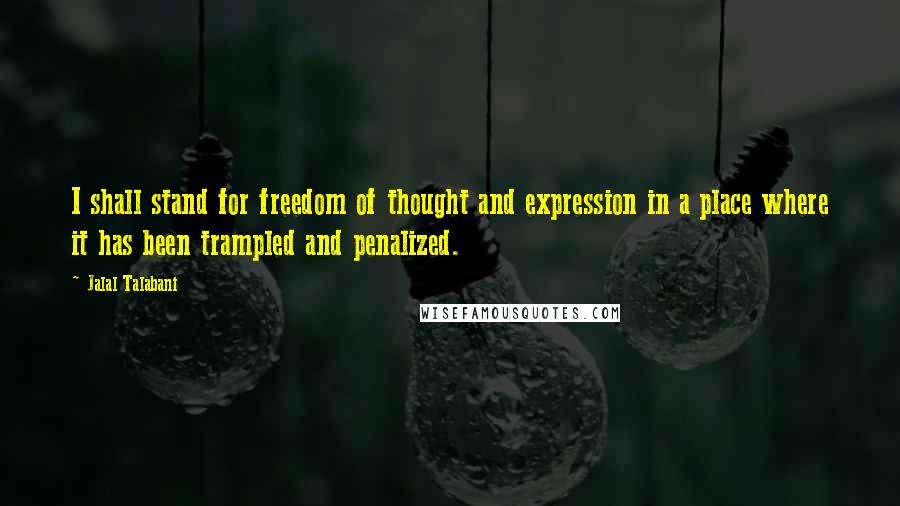 Jalal Talabani Quotes: I shall stand for freedom of thought and expression in a place where it has been trampled and penalized.