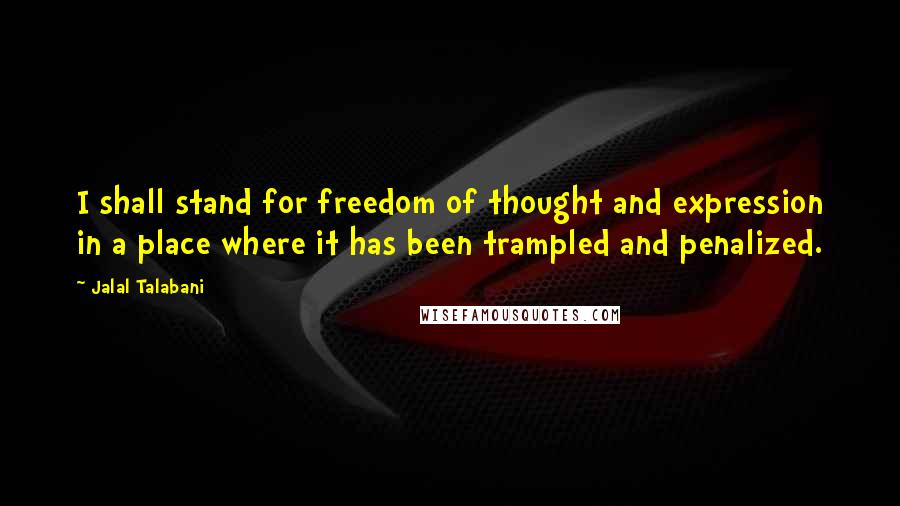 Jalal Talabani Quotes: I shall stand for freedom of thought and expression in a place where it has been trampled and penalized.
