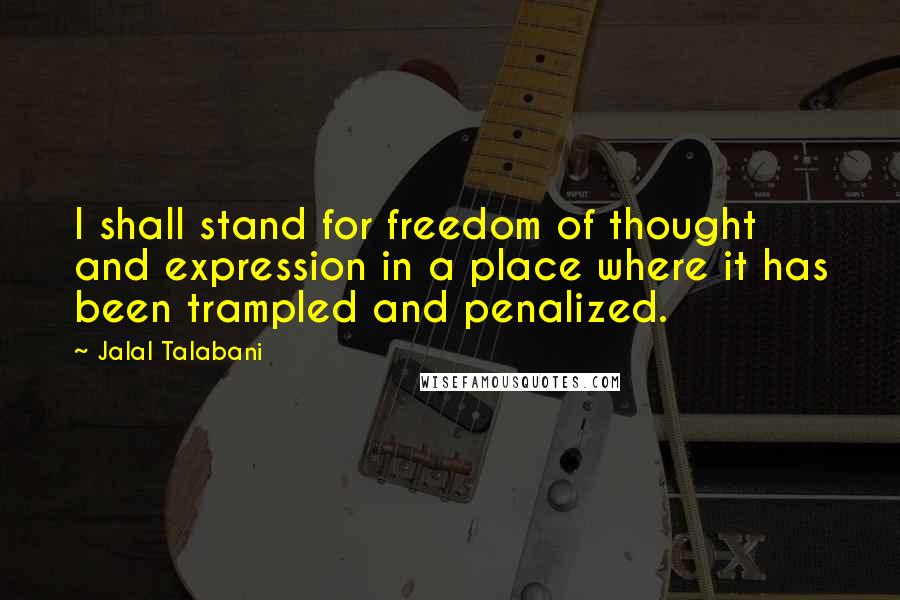 Jalal Talabani Quotes: I shall stand for freedom of thought and expression in a place where it has been trampled and penalized.