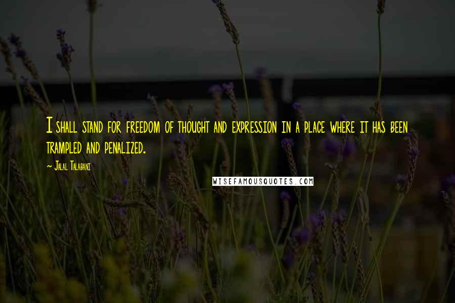 Jalal Talabani Quotes: I shall stand for freedom of thought and expression in a place where it has been trampled and penalized.