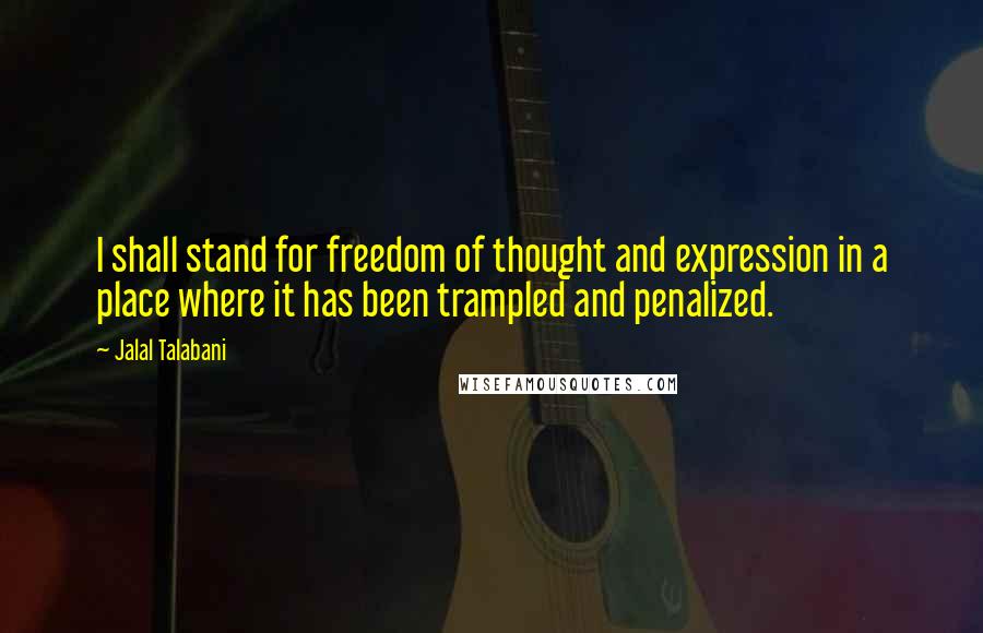 Jalal Talabani Quotes: I shall stand for freedom of thought and expression in a place where it has been trampled and penalized.