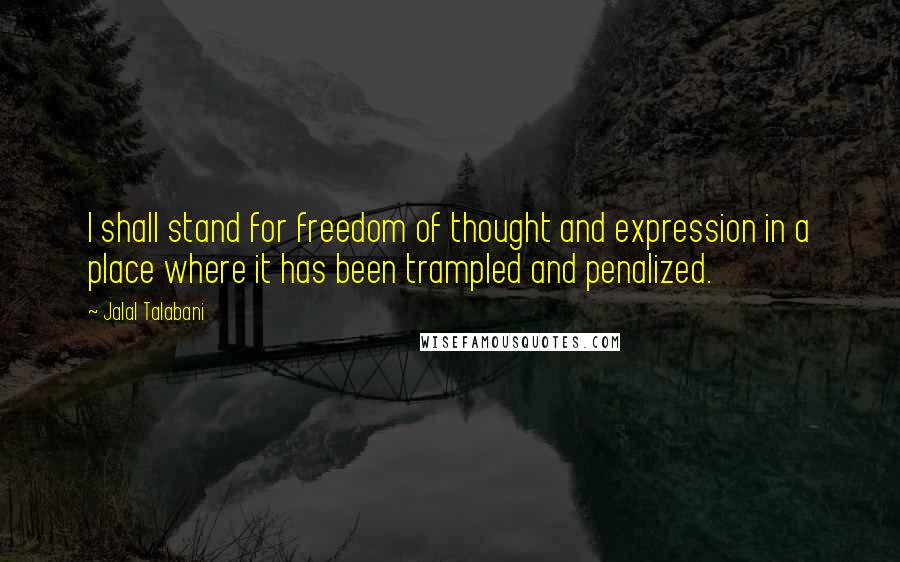 Jalal Talabani Quotes: I shall stand for freedom of thought and expression in a place where it has been trampled and penalized.