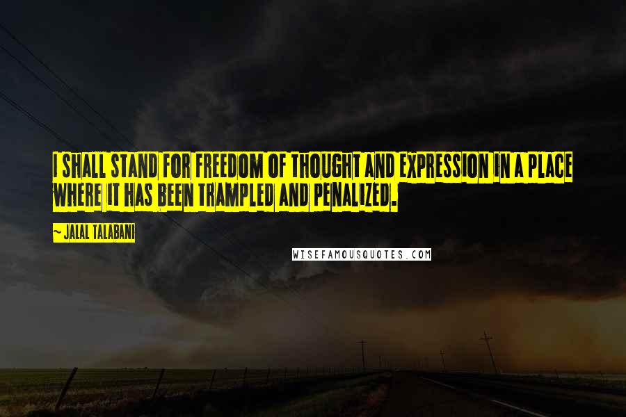 Jalal Talabani Quotes: I shall stand for freedom of thought and expression in a place where it has been trampled and penalized.