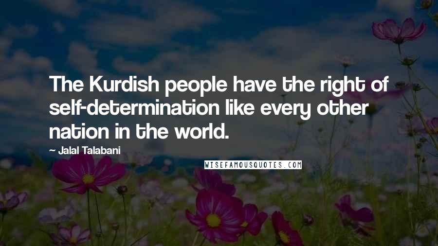 Jalal Talabani Quotes: The Kurdish people have the right of self-determination like every other nation in the world.