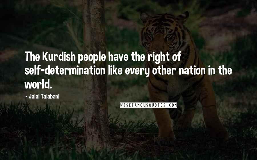 Jalal Talabani Quotes: The Kurdish people have the right of self-determination like every other nation in the world.