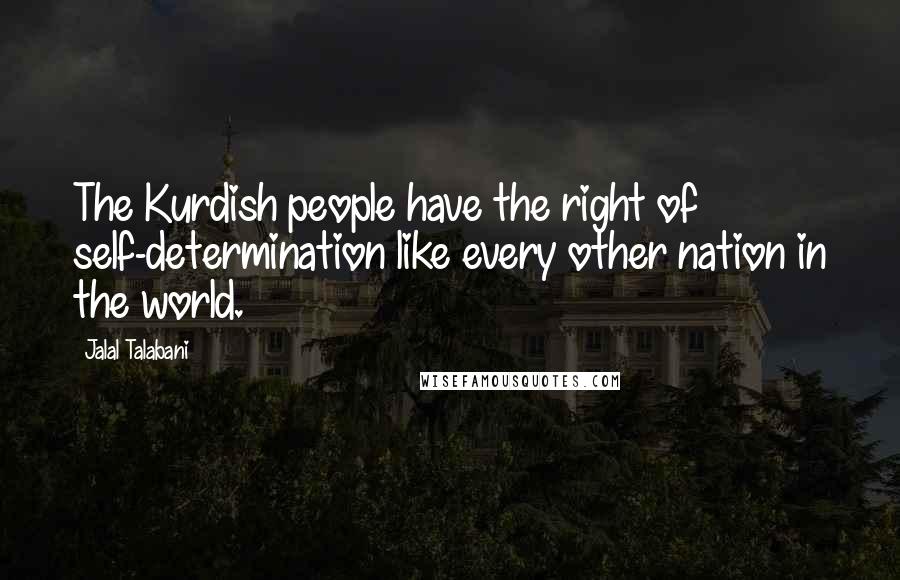 Jalal Talabani Quotes: The Kurdish people have the right of self-determination like every other nation in the world.