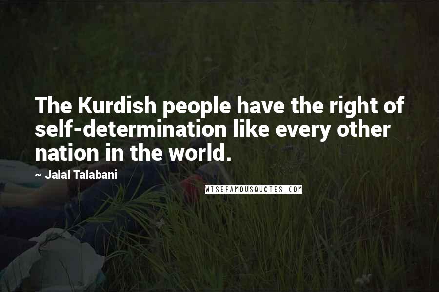 Jalal Talabani Quotes: The Kurdish people have the right of self-determination like every other nation in the world.