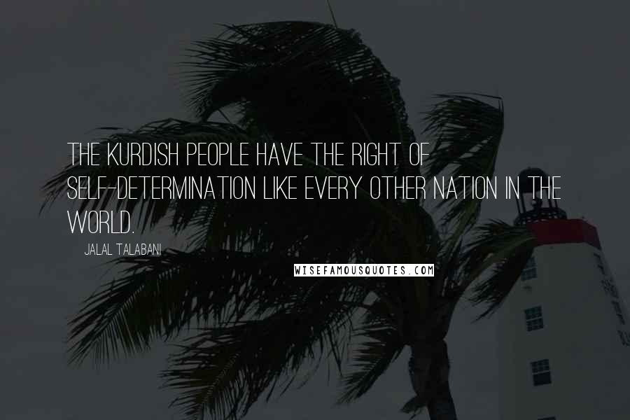 Jalal Talabani Quotes: The Kurdish people have the right of self-determination like every other nation in the world.