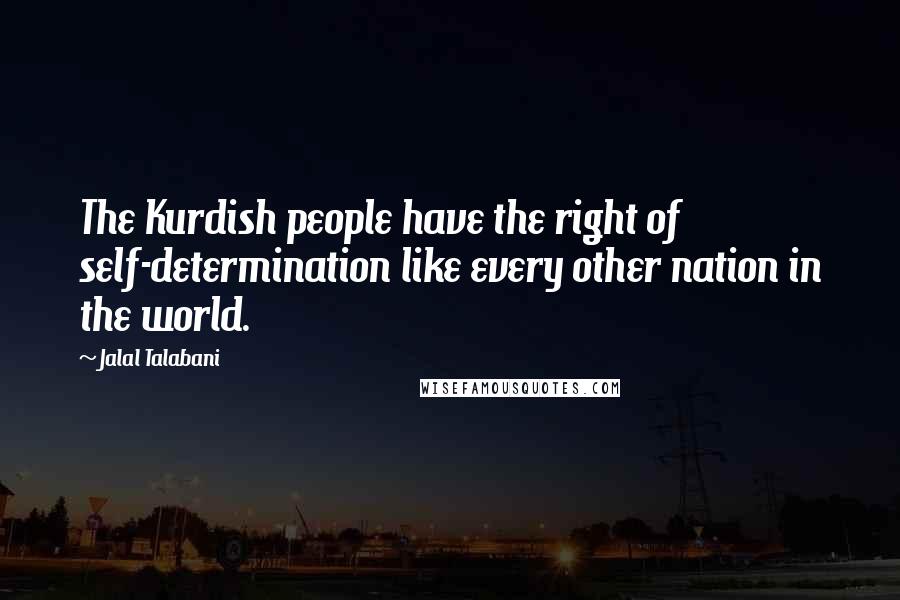 Jalal Talabani Quotes: The Kurdish people have the right of self-determination like every other nation in the world.