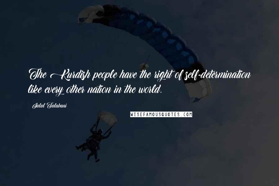 Jalal Talabani Quotes: The Kurdish people have the right of self-determination like every other nation in the world.