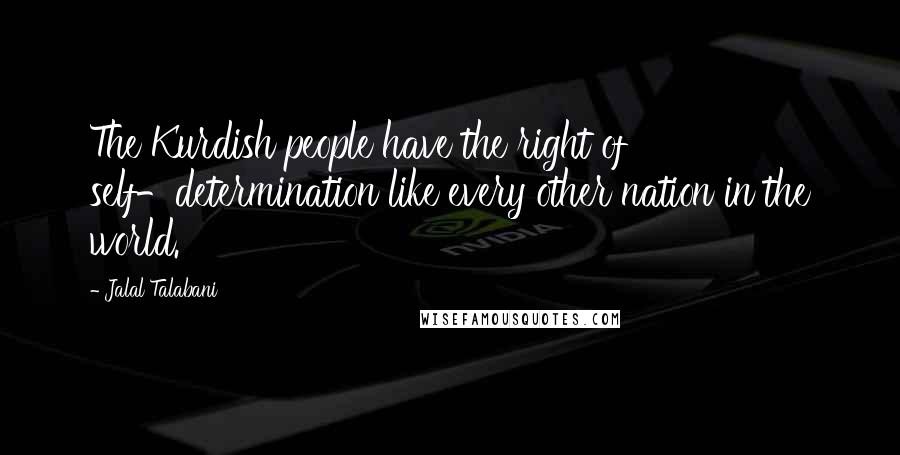 Jalal Talabani Quotes: The Kurdish people have the right of self-determination like every other nation in the world.