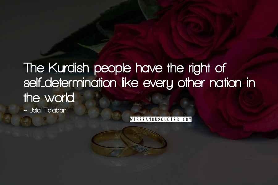 Jalal Talabani Quotes: The Kurdish people have the right of self-determination like every other nation in the world.