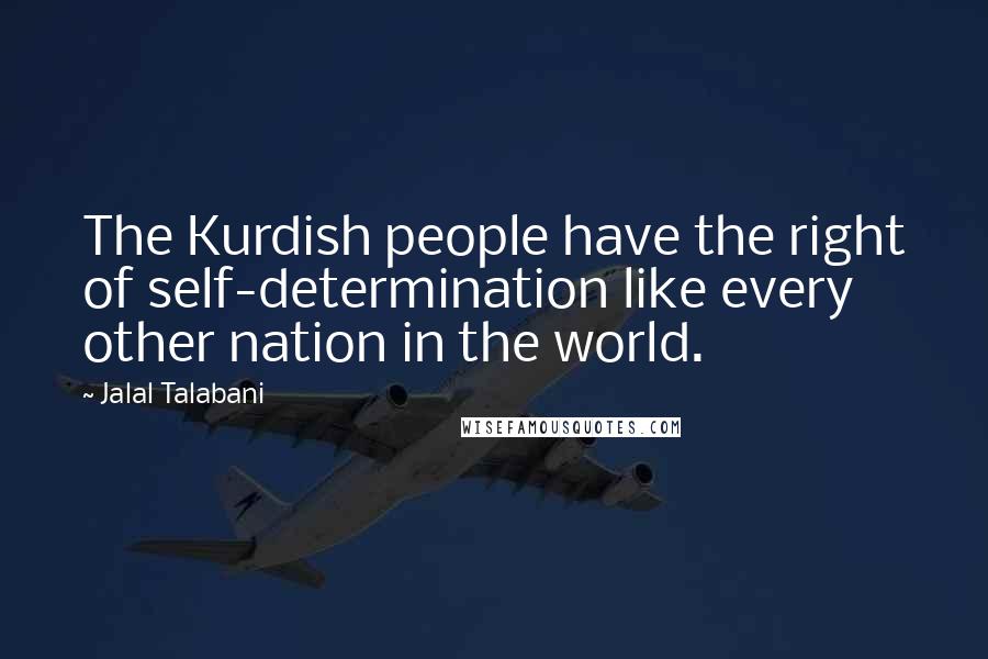 Jalal Talabani Quotes: The Kurdish people have the right of self-determination like every other nation in the world.