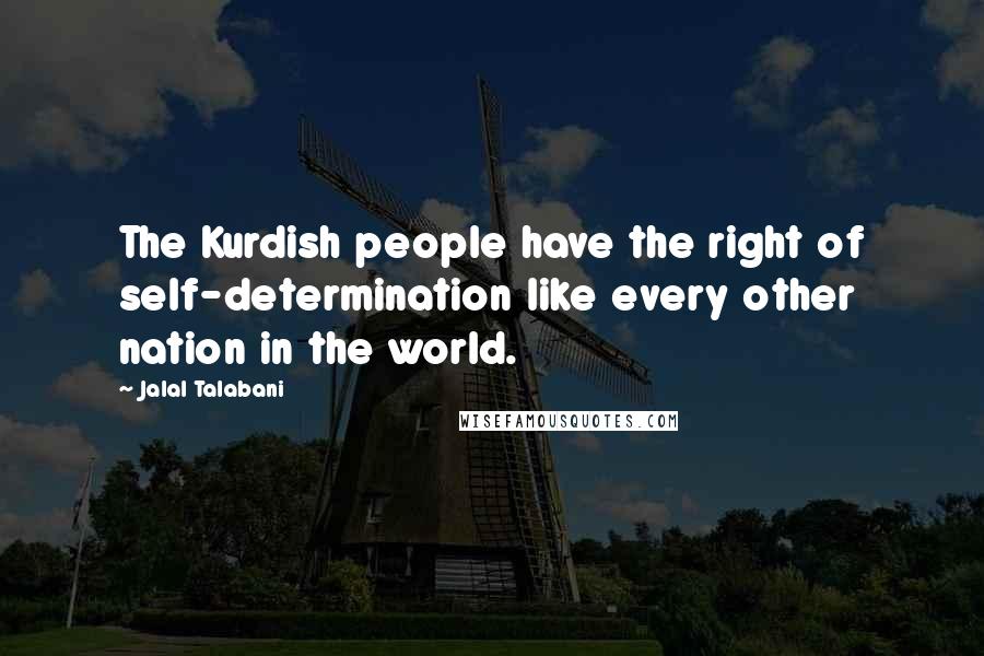 Jalal Talabani Quotes: The Kurdish people have the right of self-determination like every other nation in the world.