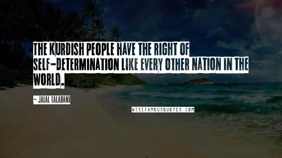 Jalal Talabani Quotes: The Kurdish people have the right of self-determination like every other nation in the world.