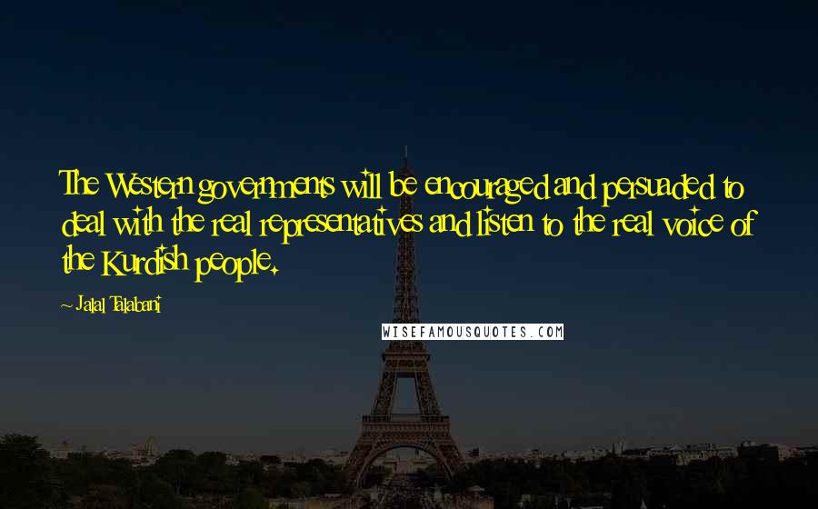 Jalal Talabani Quotes: The Western governments will be encouraged and persuaded to deal with the real representatives and listen to the real voice of the Kurdish people.