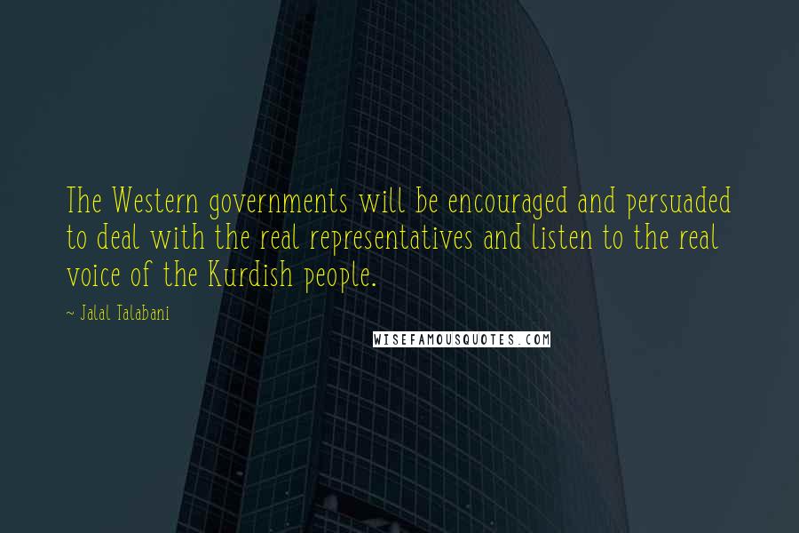 Jalal Talabani Quotes: The Western governments will be encouraged and persuaded to deal with the real representatives and listen to the real voice of the Kurdish people.