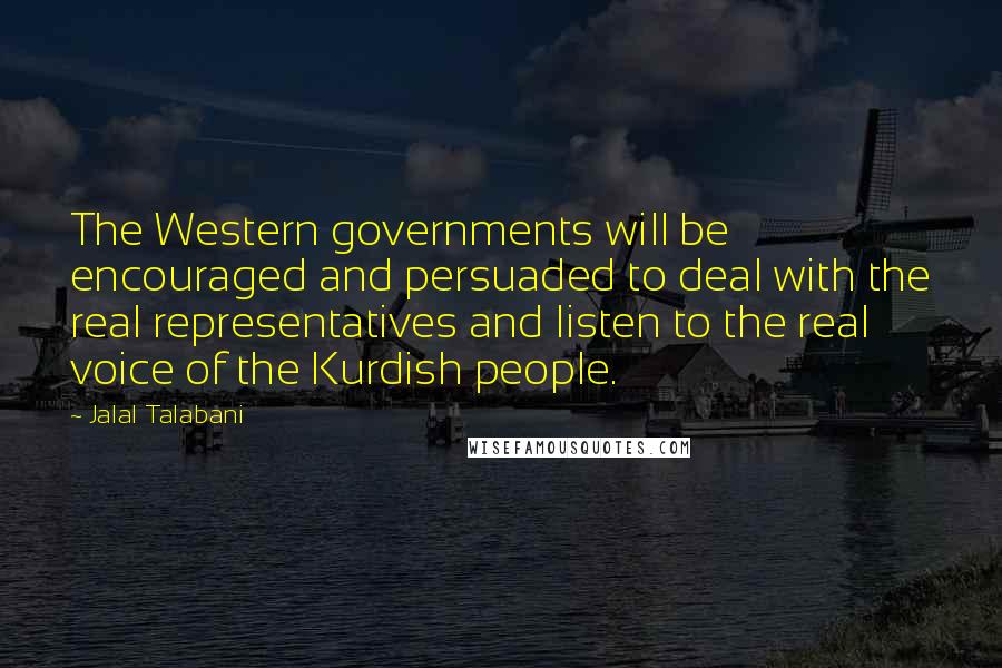 Jalal Talabani Quotes: The Western governments will be encouraged and persuaded to deal with the real representatives and listen to the real voice of the Kurdish people.