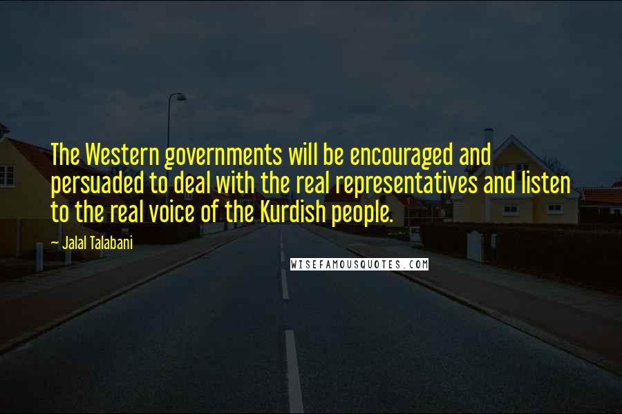 Jalal Talabani Quotes: The Western governments will be encouraged and persuaded to deal with the real representatives and listen to the real voice of the Kurdish people.