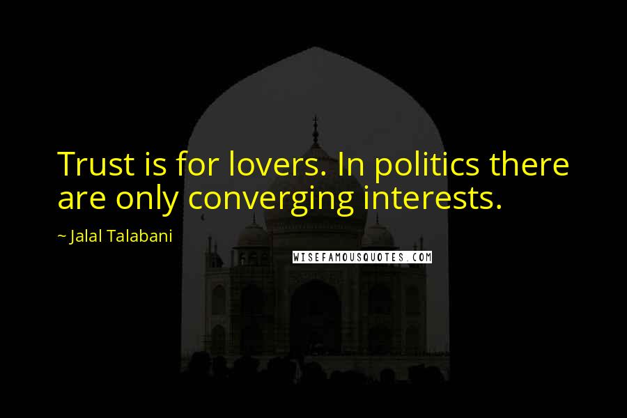 Jalal Talabani Quotes: Trust is for lovers. In politics there are only converging interests.