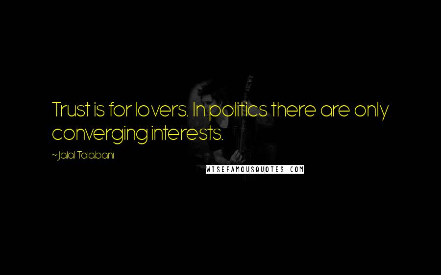 Jalal Talabani Quotes: Trust is for lovers. In politics there are only converging interests.