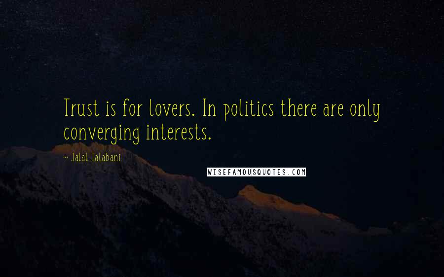 Jalal Talabani Quotes: Trust is for lovers. In politics there are only converging interests.
