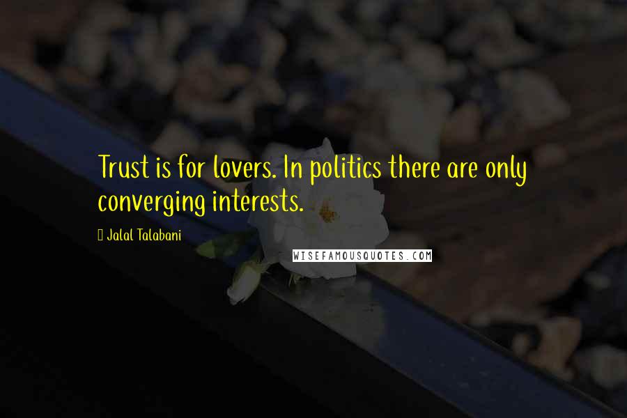Jalal Talabani Quotes: Trust is for lovers. In politics there are only converging interests.
