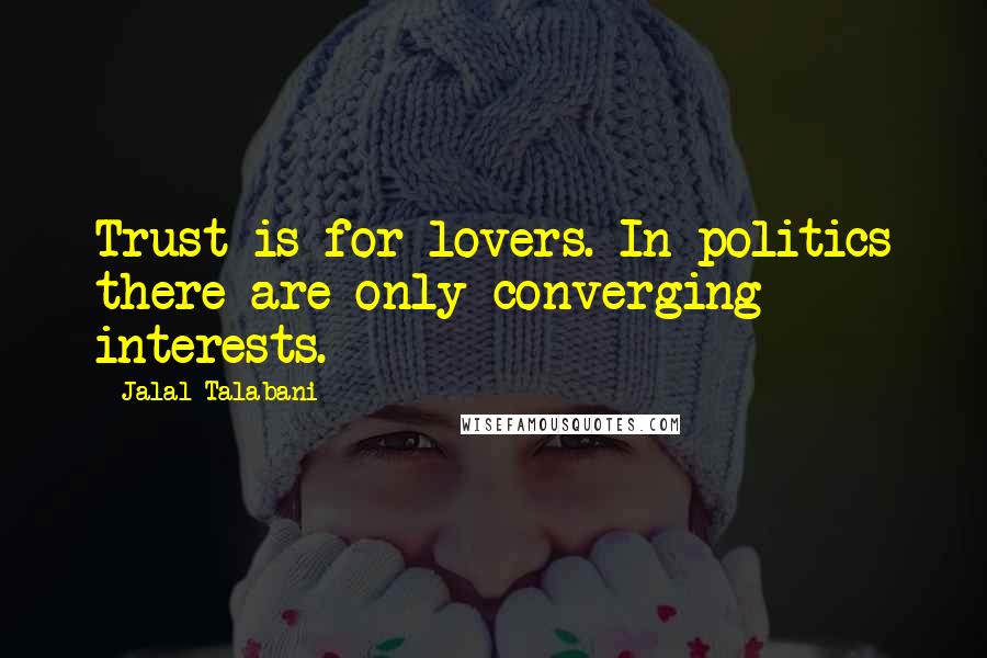 Jalal Talabani Quotes: Trust is for lovers. In politics there are only converging interests.