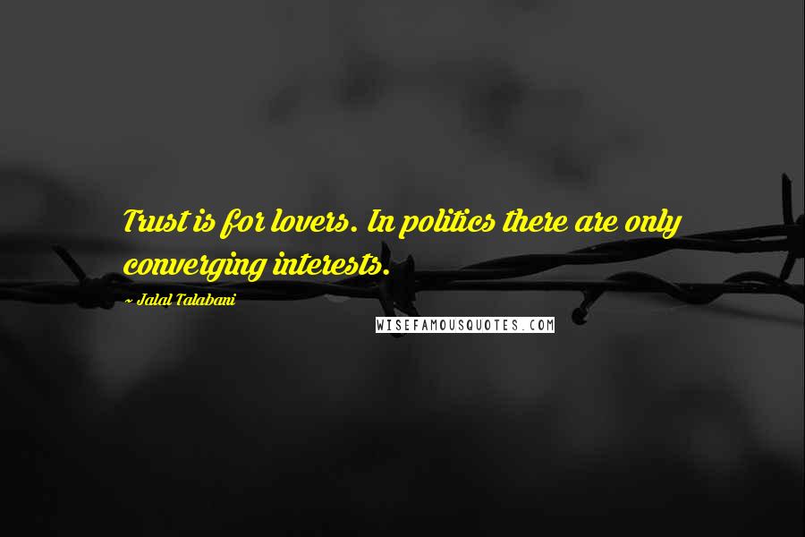 Jalal Talabani Quotes: Trust is for lovers. In politics there are only converging interests.