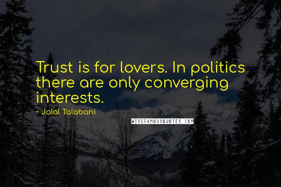 Jalal Talabani Quotes: Trust is for lovers. In politics there are only converging interests.