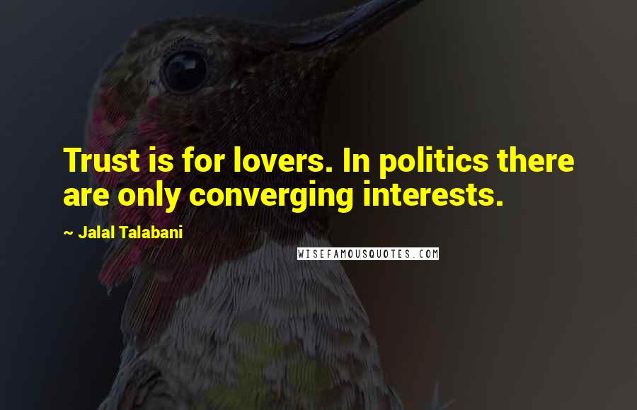 Jalal Talabani Quotes: Trust is for lovers. In politics there are only converging interests.