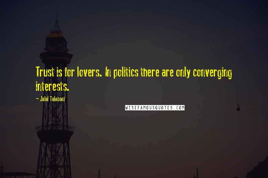 Jalal Talabani Quotes: Trust is for lovers. In politics there are only converging interests.