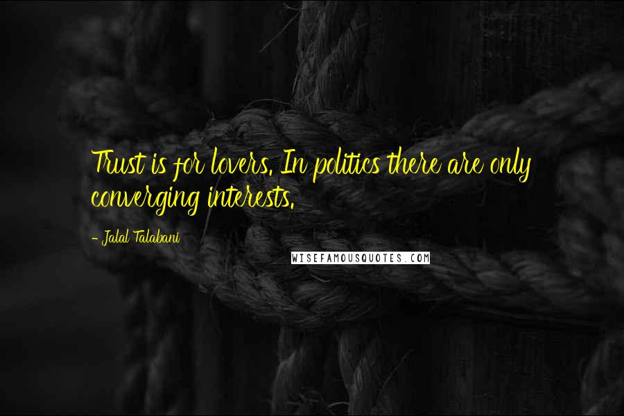 Jalal Talabani Quotes: Trust is for lovers. In politics there are only converging interests.