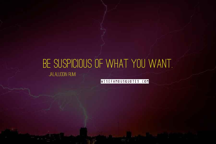 Jalaluddin Rumi Quotes: Be suspicious of what you want.