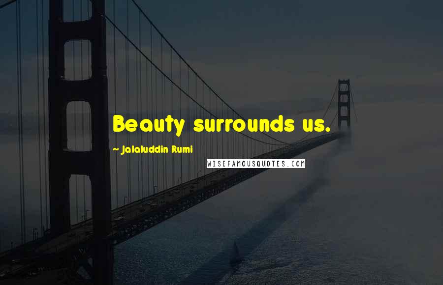 Jalaluddin Rumi Quotes: Beauty surrounds us.