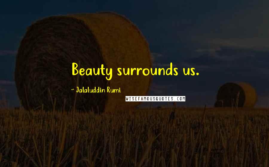 Jalaluddin Rumi Quotes: Beauty surrounds us.