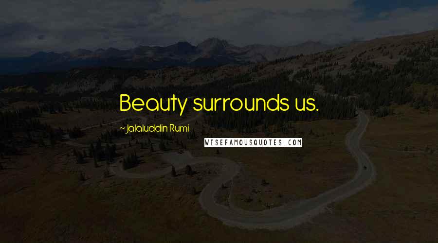 Jalaluddin Rumi Quotes: Beauty surrounds us.