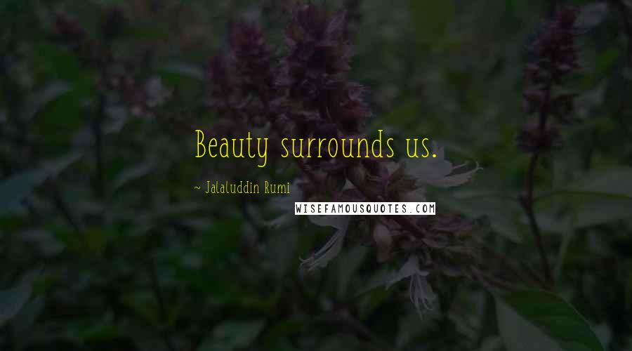 Jalaluddin Rumi Quotes: Beauty surrounds us.