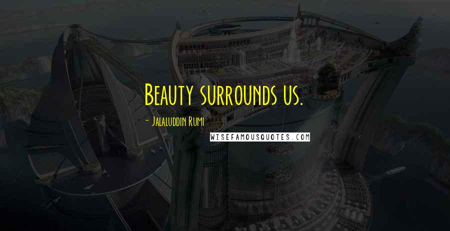 Jalaluddin Rumi Quotes: Beauty surrounds us.