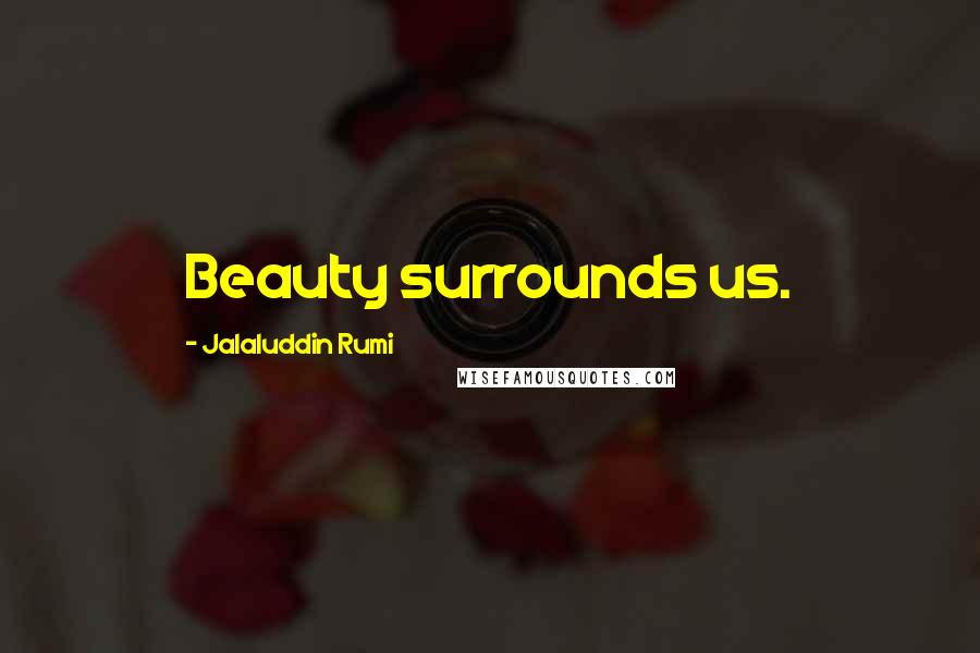 Jalaluddin Rumi Quotes: Beauty surrounds us.