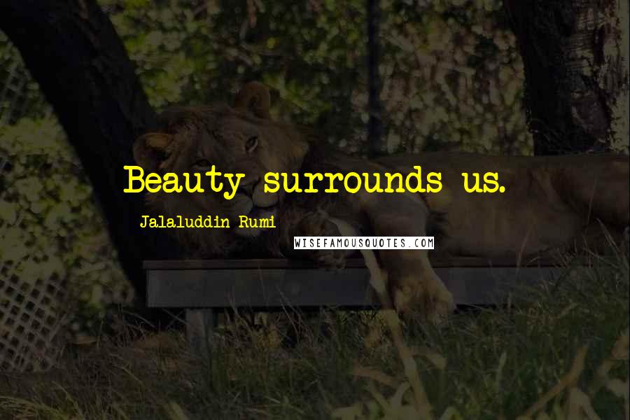 Jalaluddin Rumi Quotes: Beauty surrounds us.