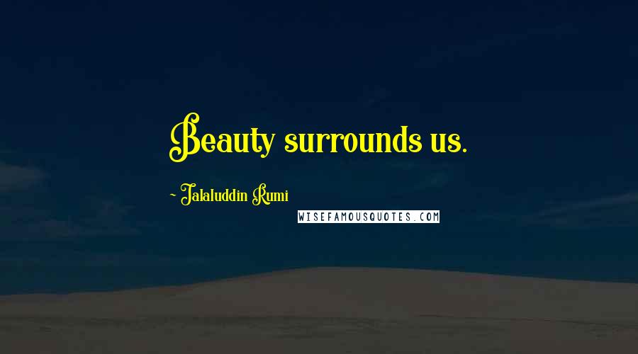 Jalaluddin Rumi Quotes: Beauty surrounds us.