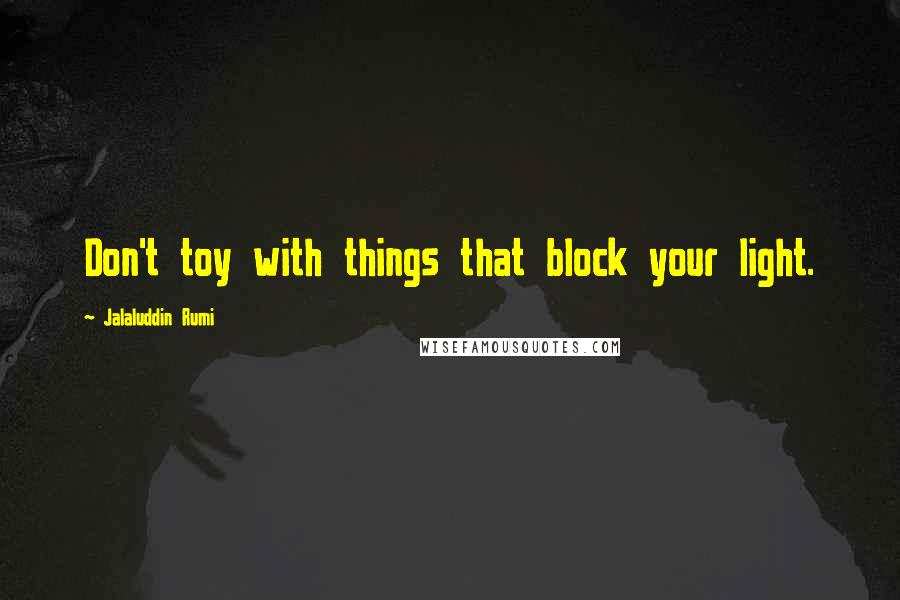 Jalaluddin Rumi Quotes: Don't toy with things that block your light.