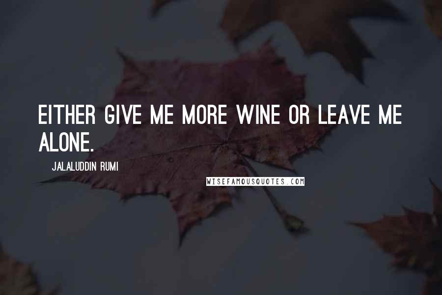 Jalaluddin Rumi Quotes: Either give me more wine or leave me alone.