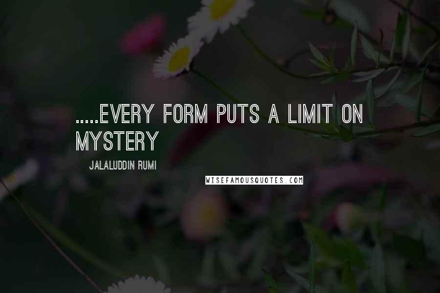 Jalaluddin Rumi Quotes: .....every form puts a limit on mystery