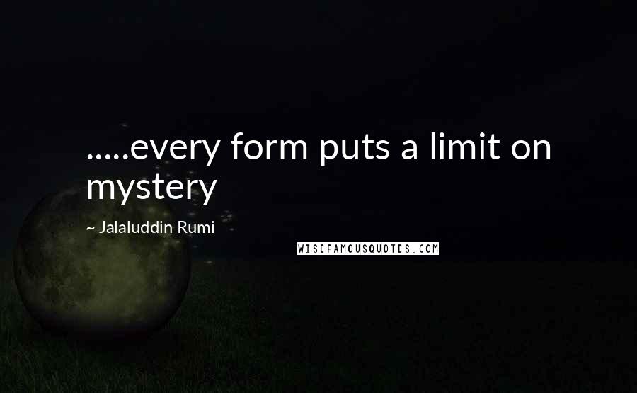 Jalaluddin Rumi Quotes: .....every form puts a limit on mystery