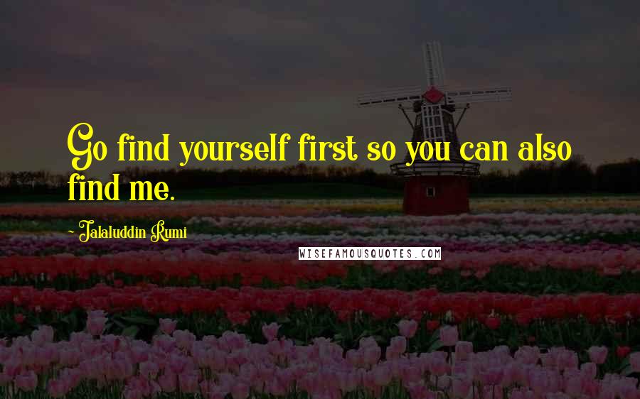 Jalaluddin Rumi Quotes: Go find yourself first so you can also find me.