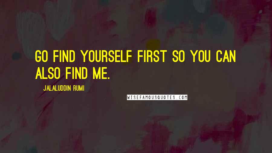 Jalaluddin Rumi Quotes: Go find yourself first so you can also find me.